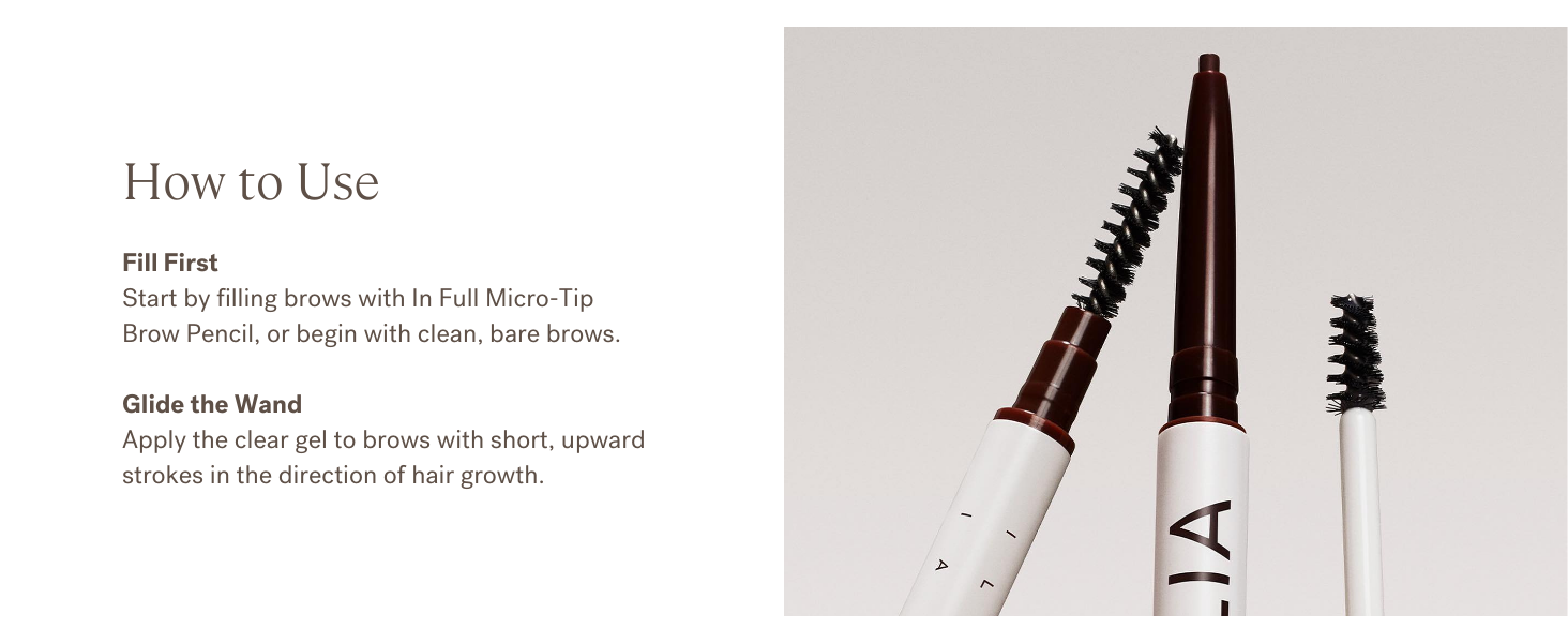 Fill brows or start with clean, bare brows. Apply gel with short upward strokes with hair growth.